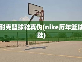 耐克篮球鞋真伪(nike历年篮球鞋)