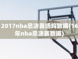 2017nba总决赛场均数据(16年nba总决赛数据)