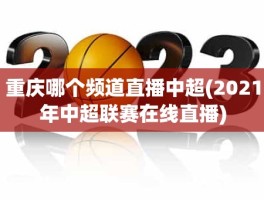 重庆哪个频道直播中超(2021年中超联赛在线直播)