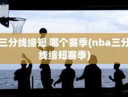 三分线缩短 哪个赛季(nba三分线缩短赛季)