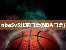 nba5v5北京门票(NBA门票)