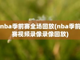 nba季前赛全场回放(nba季前赛视频录像录像回放)