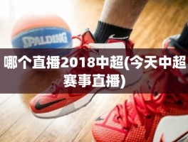 哪个直播2018中超(今天中超赛事直播)