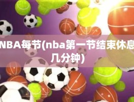 NBA每节(nba第一节结束休息几分钟)