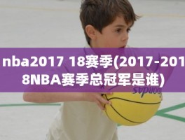 nba2017 18赛季(2017-2018NBA赛季总冠军是谁)