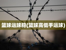 篮球运球稳(篮球高低手运球)