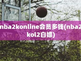 nba2konline会员多钱(nba2kol2白嫖)