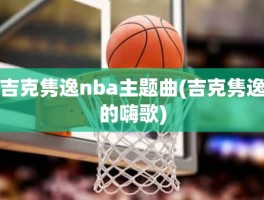 吉克隽逸nba主题曲(吉克隽逸的嗨歌)