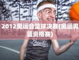 2012奥运会篮球决赛(奥运男篮资格赛)