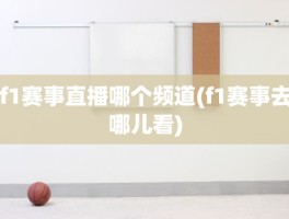 f1赛事直播哪个频道(f1赛事去哪儿看)