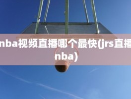 nba视频直播哪个最快(jrs直播nba)