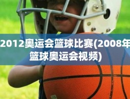 2012奥运会篮球比赛(2008年篮球奥运会视频)