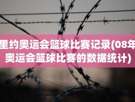 里约奥运会篮球比赛记录(08年奥运会篮球比赛的数据统计)