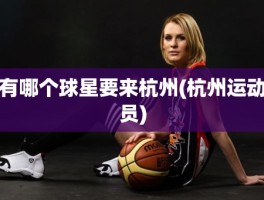 有哪个球星要来杭州(杭州运动员)