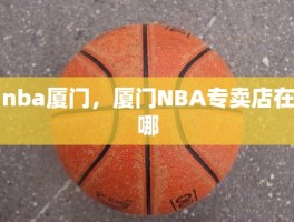 nba厦门，厦门NBA专卖店在哪