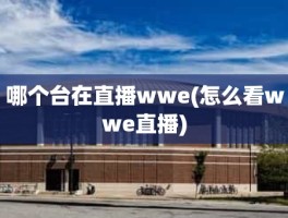 哪个台在直播wwe(怎么看wwe直播)