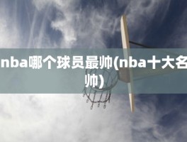 nba哪个球员最帅(nba十大名帅)