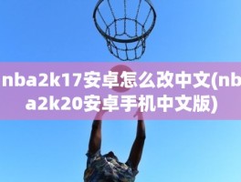 nba2k17安卓怎么改中文(nba2k20安卓手机中文版)