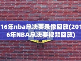 16年nba总决赛录像回放(2016年NBA总决赛视频回放)