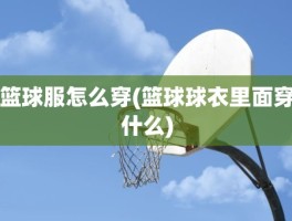 篮球服怎么穿(篮球球衣里面穿什么)