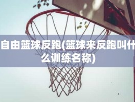 自由篮球反跑(篮球来反跑叫什么训练名称)