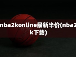 nba2konline最新半价(nba2k下载)