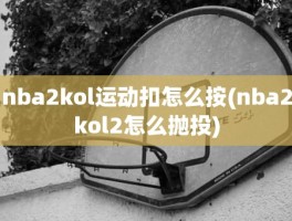 nba2kol运动扣怎么按(nba2kol2怎么抛投)