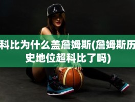 科比为什么盖詹姆斯(詹姆斯历史地位超科比了吗)