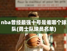 nba曾经最强十号是谁哪个球队(勇士队球员名单)