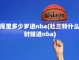 库里多少岁进nba(杜兰特什么时候进nba)