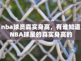 nba球员真实身高，有谁知道NBA球星的真实身高的