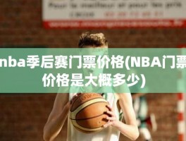 nba季后赛门票价格(NBA门票价格是大概多少)