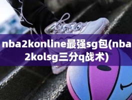 nba2konline最强sg包(nba2kolsg三分q战术)