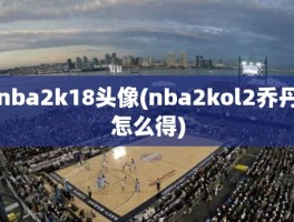 nba2k18头像(nba2kol2乔丹怎么得)