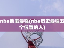 nba地表最强(nba历史最强五个位置的人)