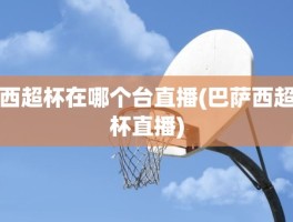 西超杯在哪个台直播(巴萨西超杯直播)