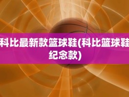 科比最新款篮球鞋(科比篮球鞋纪念款)