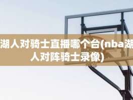 湖人对骑士直播哪个台(nba湖人对阵骑士录像)