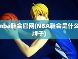 nba鞋会官网(NBA鞋会是什么牌子)