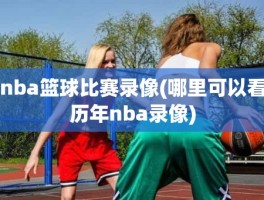 nba篮球比赛录像(哪里可以看历年nba录像)