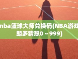 nba篮球大师兑换码(NBA游戏朗多猜想0～999)