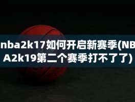 nba2k17如何开启新赛季(NBA2k19第二个赛季打不了了)