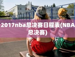 2017nba总决赛日程表(NBA总决赛)