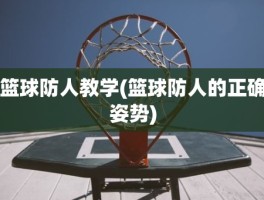 篮球防人教学(篮球防人的正确姿势)