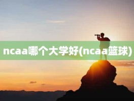 ncaa哪个大学好(ncaa篮球)