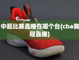 中超比赛直播在哪个台(cba赛程直播)