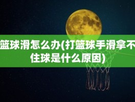 篮球滑怎么办(打篮球手滑拿不住球是什么原因)