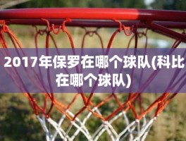 2017年保罗在哪个球队(科比在哪个球队)