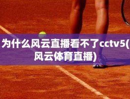 为什么风云直播看不了cctv5(风云体育直播)