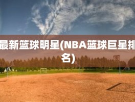 最新篮球明星(NBA篮球巨星排名)